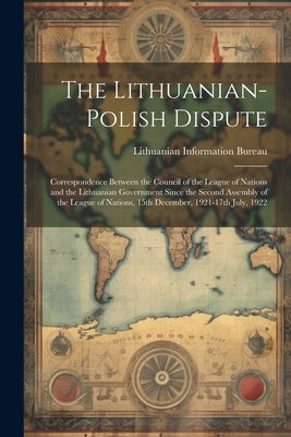 The Lithuanian-Polish Dispute; Correspondence Between the Council of the League of Nations and the Lithuanian Government Since the Second Assembly of by Lithuanian Information Bureau (London