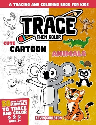 Trace Then Color: Cute Cartoon Animals: A Tracing and Coloring Book for Kids by Coulston, Kevin