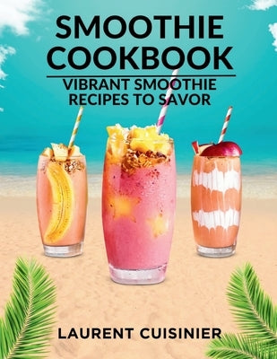 Smoothie Cookbook: Vibrant Smoothie Recipes to Savor by Cuisinier, Laurent