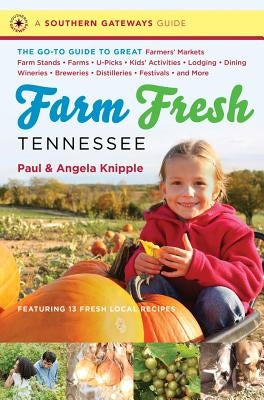 Farm Fresh Tennessee: The Go-To Guide to Great Farmers' Markets, Farm Stands, Farms, U-Picks, Kids' Activities, Lodging, Dining, Wineries, B by Knipple, Angela
