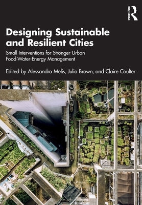 Designing Sustainable and Resilient Cities: Small Interventions for Stronger Urban Food-Water-Energy Management by Coulter, Claire