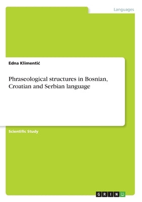 Phraseological structures in Bosnian, Croatian and Serbian language by Klimentic, Edna
