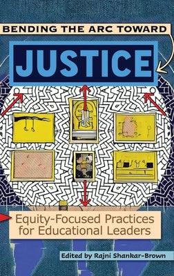 Bending the Arc Toward Justice: Equity-Focused Practices for Educational Leaders by Shankar-Brown, Rajni