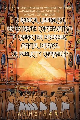 Is Radical Liberalism or Extreme Conservatism a Character Disorder, Mental Disease, or Publicity Campaign?: When The One Universal We Have In Common-- by Hart, Anne