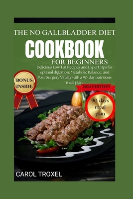 The No Gallbladder Cookbook for Beginners 2024: Delicious Low-Fat Recipes and Expert Tips for optimal digestion, Metabolic Balance, and Post-Surgery V by Troxel, Carol