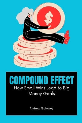 Compound Effect: How Small Wins Lead to Big Money Goals by Galowey, Andrew