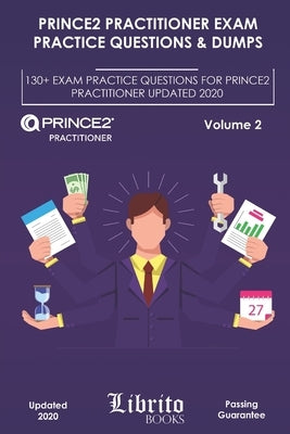 PRINCE2 Practitioner Exam Practice Questions & Dumps: 130+ Exam Practice Questions For PRINCE2 Practitioner Updated 2020 by Books, Librito