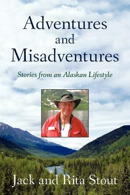 Adventures and Misadventures: Stories from an Alaskan Lifestyle by Stout, Rita