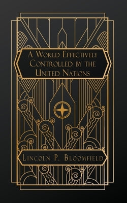 A World Effectively Controlled by the United Nations by Bloomfield, Lincoln P.