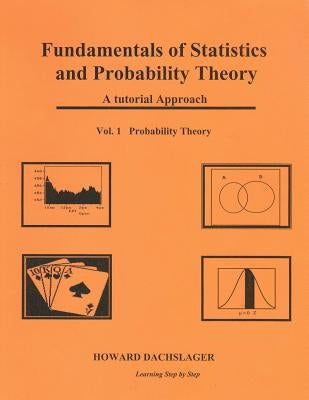 Fundamentals of Statistics and Probability Theory: A Tutorial Approach Vol. 1 Porbability Theory by Dachslager Ph. D., Howard