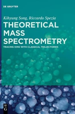 Theoretical Mass Spectrometry: Tracing Ions with Classical Trajectories by Song, Kihyung