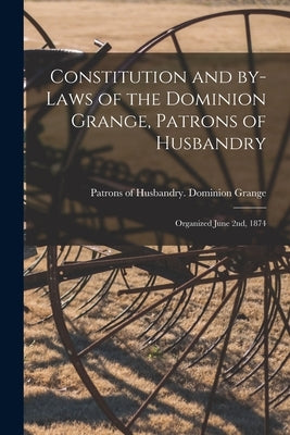 Constitution and By-laws of the Dominion Grange, Patrons of Husbandry [microform]: Organized June 2nd, 1874 by Patrons of Husbandry Dominion Grange