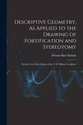 Descriptive Geometry, As Applied to the Drawing of Fortification and Stereotomy: For the Use of the Cadets of the U.S. Military Academy by Mahan, Dennis Hart