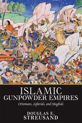 Islamic Gunpowder Empires: Ottomans, Safavids, and Mughals by Streusand, Douglas E.