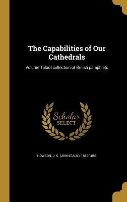 The Capabilities of Our Cathedrals; Volume Talbot collection of British pamphlets by Howson, J. S. (John Saul) 1816-1885