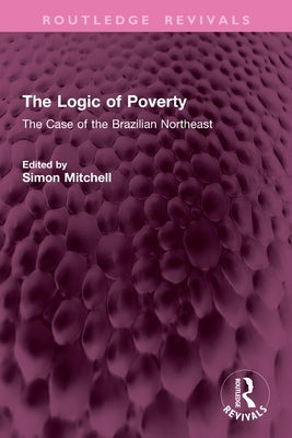 The Logic of Poverty: The Case of the Brazilian Northeast by Mitchell, Simon
