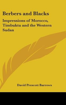 Berbers and Blacks: Impressions of Morocco, Timbuktu and the Western Sudan by Barrows, David Prescott