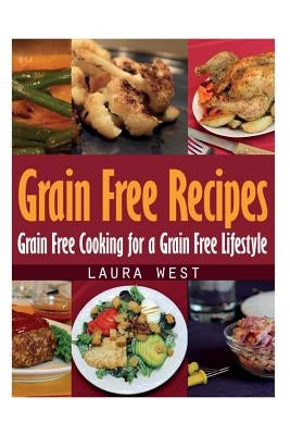 Grain Free Recipes: Grain Free Cooking for a Grain Free Lifestyle by West, Laura