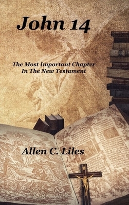 John 14: The Most Important Chapter In The New Testament by Liles, Allen C.
