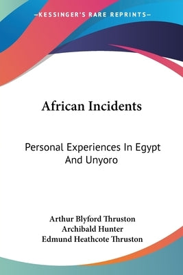 African Incidents: Personal Experiences In Egypt And Unyoro by Thruston, Arthur Blyford