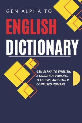 Gen Alpha to English Dictionary: A Guide for Parents, Teachers, and Other Confused Humans - Because We Have No Idea What They're Saying by Clueless, Susie