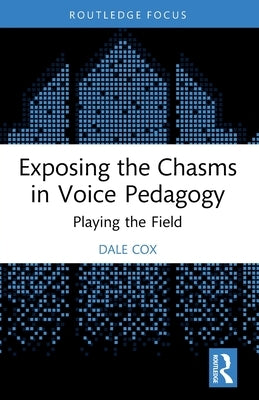 Exposing the Chasms in Voice Pedagogy: Playing the Field by Cox, Dale