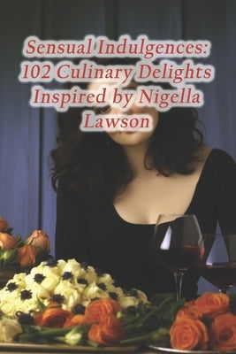 Sensual Indulgences: 102 Culinary Delights Inspired by Nigella Lawson by Dining Lounge, Mystic Spice