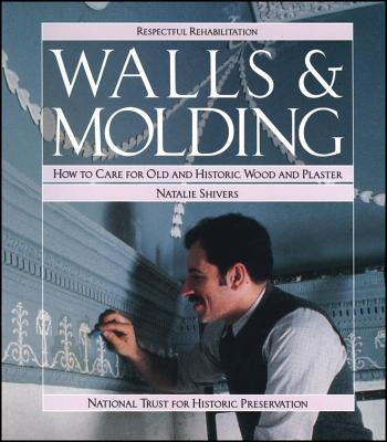 Walls and Molding: How to Care for Old and Historic Wood and Plaster by Shivers, Natalie