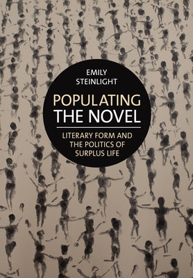 Populating the Novel: Literary Form and the Politics of Surplus Life by Steinlight, Emily