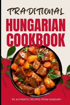 Traditional Hungarian Cookbook: 50 Authentic Recipes from Hungary by Baker, Ava