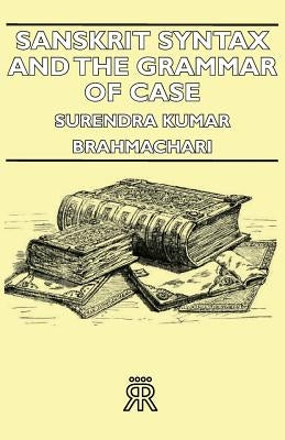 Sanskrit Syntax and the Grammar of Case by Brahmachari, Surendra Kumar