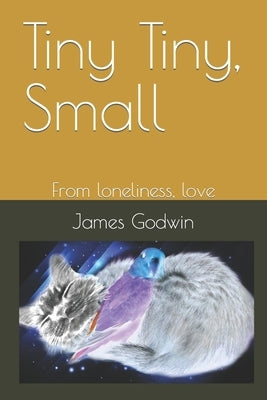 Tiny Tiny, Small: From loneliness, love by Godwin, James