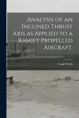 Analysis of an Inclined Thrust Axis as Applied to a Ramjet Propelled Aircraft. by Welch, Frank