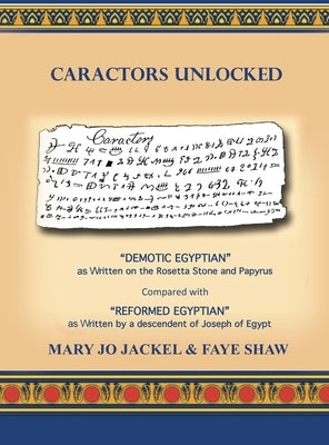 Caractors Unlocked: Demotic Egyptian as written on the Rosetta Stone and Papyrus Compared with Reformed Egyptian as written by a descendan by Jackel, Mary Jo