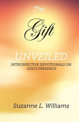 The Gift, Unveiled: Introspective Devotionals on God's Presence by Williams, Suzanne