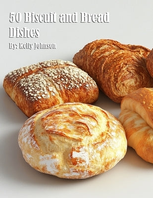 50 Biscuit and Bread Dishes by Johnson, Kelly