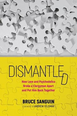 Dismantled: How Love and Psychedelics Broke a Clergyman Apart and Put Him Back Together by Sanguin, Bruce