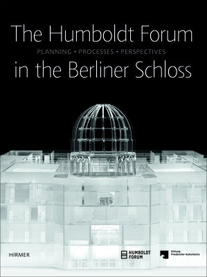 The Humboldt-Forum in the Berliner Schloss: Planning, Processes, Perspectives by Prussian Cultural Heritage Foundation