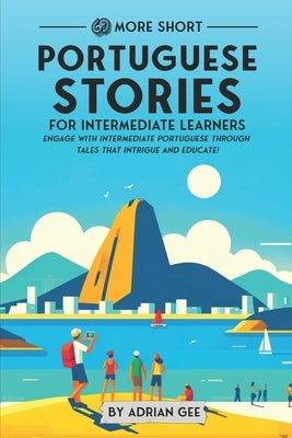 69 More Short Portuguese Stories for Intermediate Learners: Engage with Intermediate Portuguese Through Tales That Intrigue and Educate! by Gee, Adrian
