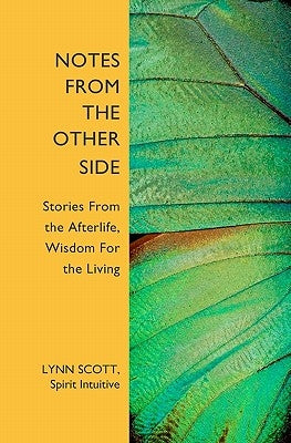Notes from the Other Side: Stories From the Afterlife, Wisdom For the Living by Scott, Lynn