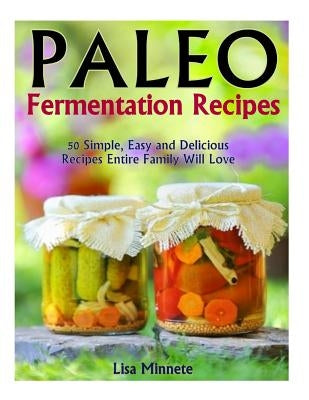 Paleo Fermentation Recipes: 50 Simple, Easy and Delicious Recipes Entire Family Will Love! by Merreta, Lisa
