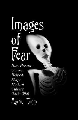 Images of Fear: How Horror Stories Helped Shape Modern Culture (1818-1918) by Tropp, Martin