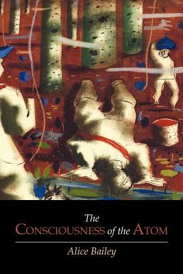 The Consciousness of the Atom by Bailey, Alice