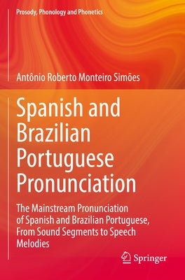 Spanish and Brazilian Portuguese Pronunciation: The Mainstream Pronunciation of Spanish and Brazilian Portuguese, from Sound Segments to Speech Melodi by Simões, Antônio Roberto Monteiro