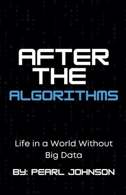 After the Algorithms: Life in a World Without Big Data by Johnson, Pearl