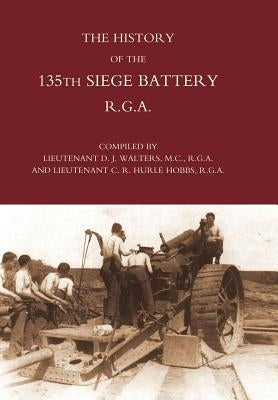 History of the 135th Siege Battery R.G.a by Lt D. J. Walters and Lt C. R. Hurle Hobb