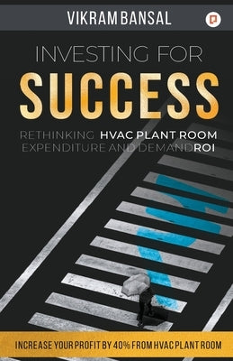 Investing for Success: Rethinking HVAC Plant Room Expenditure And Demand ROI by Bansal, Vikram