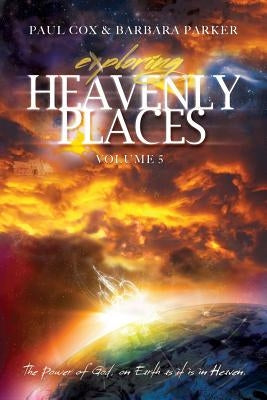 Exploring Heavenly Places - Volume 5 - The Power of God, on Earth as it is in Heaven by Cox, Paul