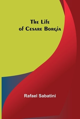 The Life of Cesare Borgia by Sabatini, Rafael