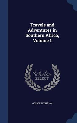 Travels and Adventures in Southern Africa, Volume 1 by Thompson, George